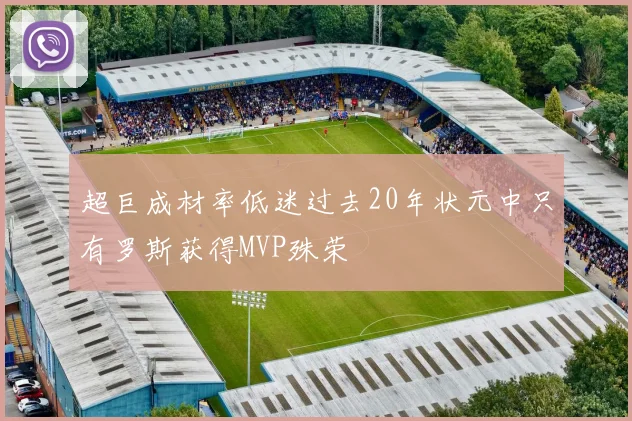 超巨成材率低迷过去20年状元中只有罗斯获得MVP殊荣