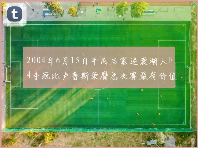 2004年6月15日平民活塞逆袭湖人F4夺冠比卢普斯荣膺总决赛最有价值球员