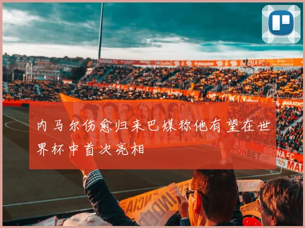 内马尔伤愈归来巴媒称他有望在世界杯中首次亮相